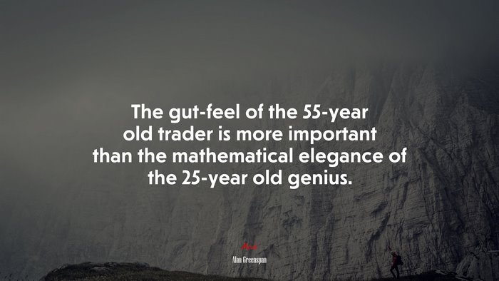 The gut-feel of the 55-year old trader is more important than the mathematical elegance of the 25-year old genius. | Alan Greenspan quote