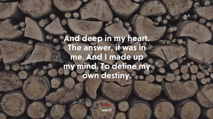 And deep in my heart. The answer, it was in me. And I made up my mind. To define my own destiny. | Lauryn Hill quote
