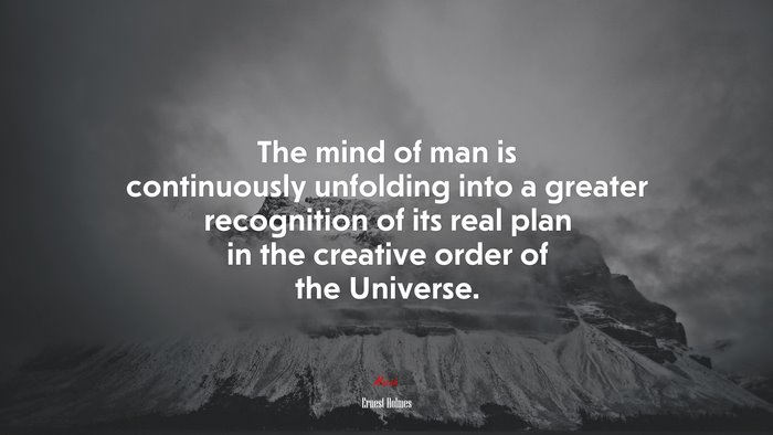 The mind of man is continuously unfolding into a greater recognition of its real plan in the creative order of the Universe. | Ernest Holmes quote