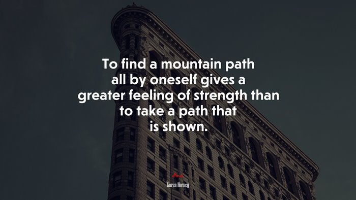 To find a mountain path all by oneself gives a greater feeling of strength than to take a path that is shown. | Karen Horney quote