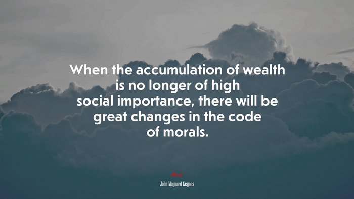 When the accumulation of wealth is no longer of high social importance, there will be great changes in the code of morals. | John Maynard Keynes quote
