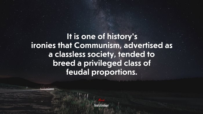 It is one of history’s ironies that Communism, advertised as a classless society, tended to breed a privileged class of feudal proportions. | Henry Kissinger quote