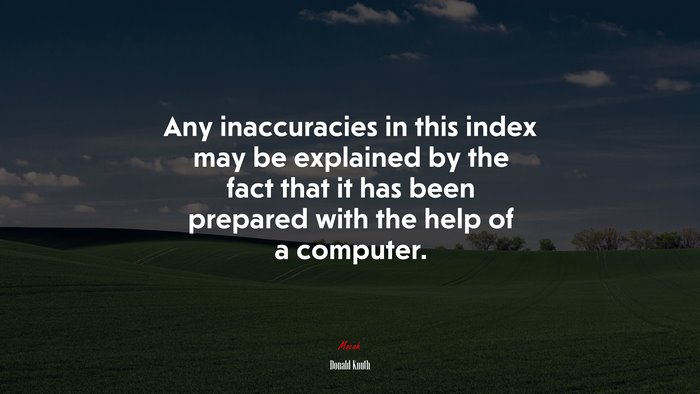 Any inaccuracies in this index may be explained by the fact that it has been prepared with the help of a computer. | Donald Knuth quote