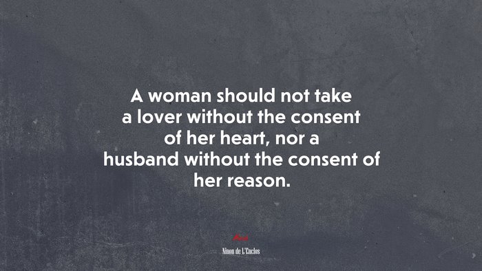 A woman should not take a lover without the consent of her heart, nor a husband without the consent of her reason. | Ninon de LEnclos quote