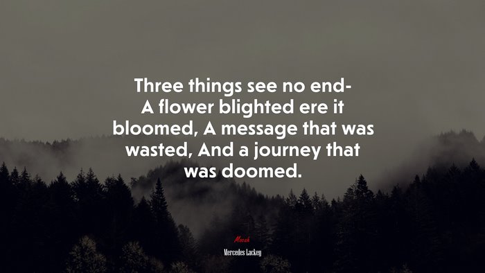 Three things see no end- A flower blighted ere it bloomed, A message that was wasted, And a journey that was doomed. | Mercedes Lackey quote