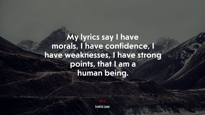 My lyrics say I have morals, I have confidence, I have weaknesses, I have strong points, that I am a human being. | Kendrick Lamar quote