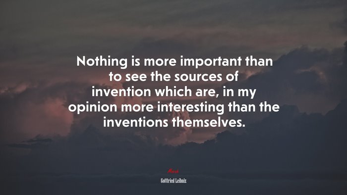 Nothing is more important than to see the sources of invention which are, in my opinion more interesting than the inventions themselves. | Gottfried Leibniz quote