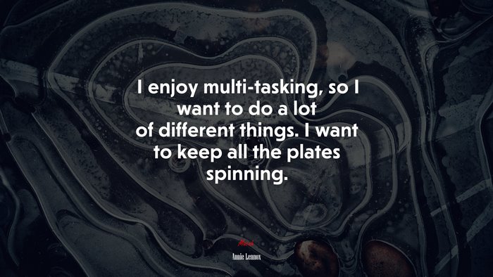 I enjoy multi-tasking, so I want to do a lot of different things. I want to keep all the plates spinning. | Annie Lennox quote