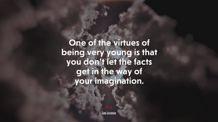 One of the virtues of being very young is that you don’t let the facts get in the way of your imagination. | Sam Levenson quote