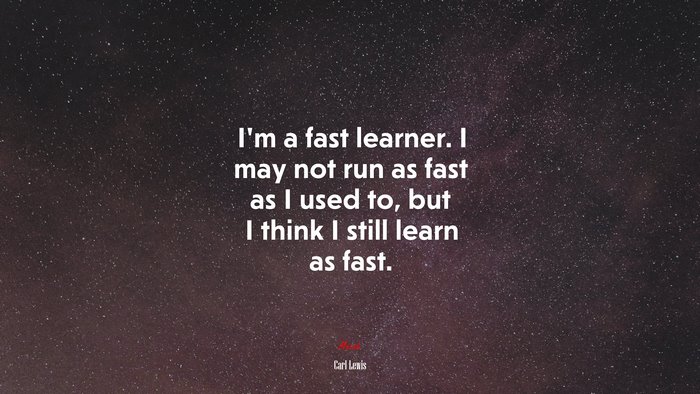 I’m a fast learner. I may not run as fast as I used to, but I think I still learn as fast. | Carl Lewis quote