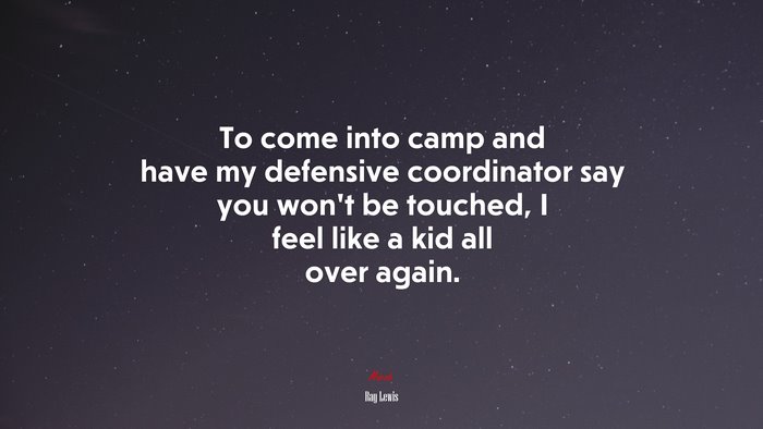To come into camp and have my defensive coordinator say you won’t be touched, I feel like a kid all over again. | Ray Lewis quote