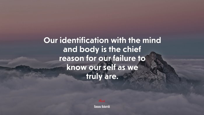 Our identification with the mind and body is the chief reason for our failure to know our self as we truly are. | Ramana Maharshi quote