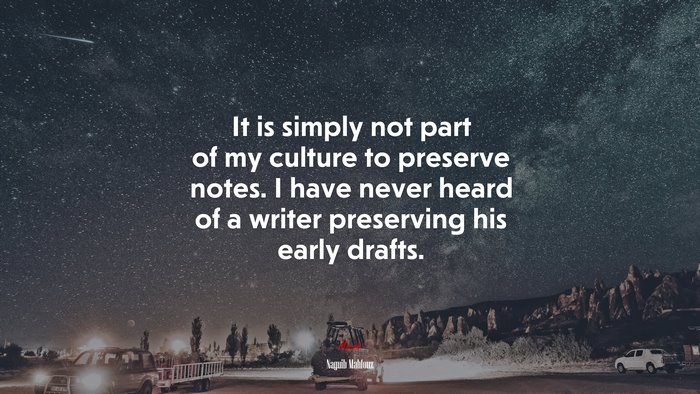 It is simply not part of my culture to preserve notes. I have never heard of a writer preserving his early drafts. | Naguib Mahfouz quote