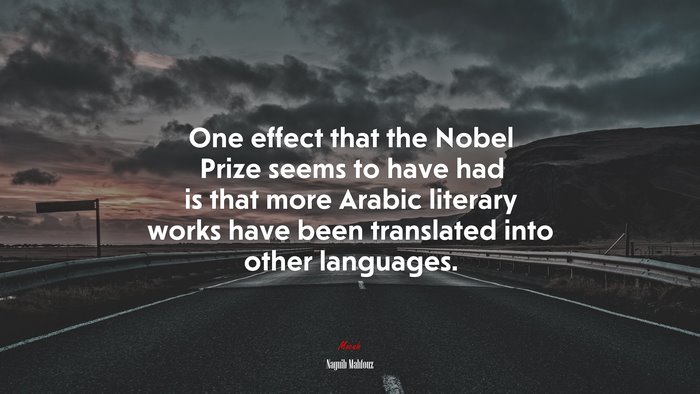 One effect that the Nobel Prize seems to have had is that more Arabic literary works have been translated into other languages. | Naguib Mahfouz quote