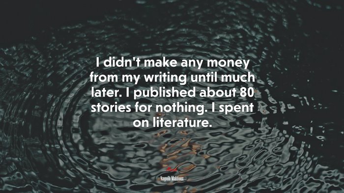 I didn’t make any money from my writing until much later. I published about 80 stories for nothing. I spent on literature. | Naguib Mahfouz quote