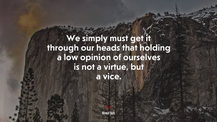 We simply must get it through our heads that holding a low opinion of ourselves is not a virtue, but a vice. | Maxwell Maltz quote