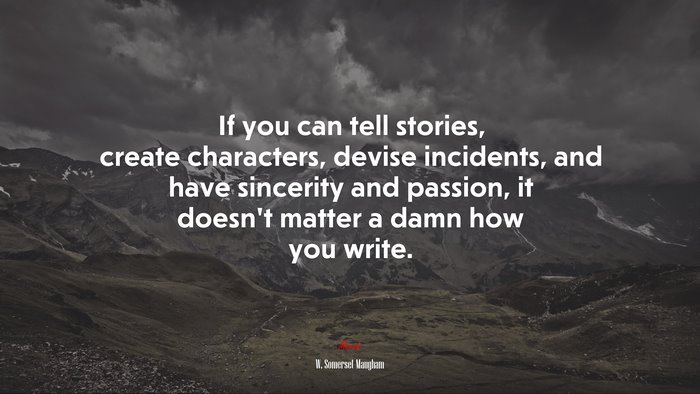If you can tell stories, create characters, devise incidents, and have sincerity and passion, it doesn’t matter a damn how you write. | W. Somerset Maugham quote