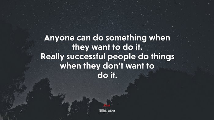Anyone can do something when they want to do it. Really successful people do things when they don’t want to do it. | Phillip C. McGraw quote