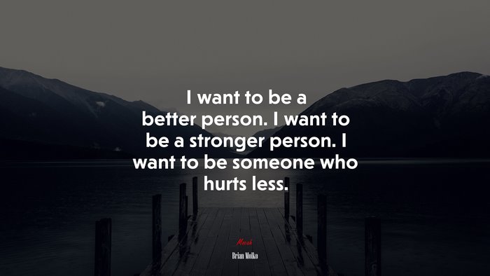 I want to be a better person. I want to be a stronger person. I want to be someone who hurts less. | Brian Molko quote