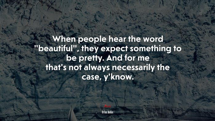 When people hear the word “beautiful”, they expect something to be pretty. And for me that’s not always necessarily the case, y’know. | Brian Molko quote