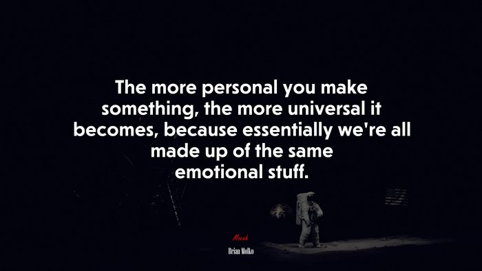 The more personal you make something, the more universal it becomes, because essentially we’re all made up of the same emotional stuff. | Brian Molko quote