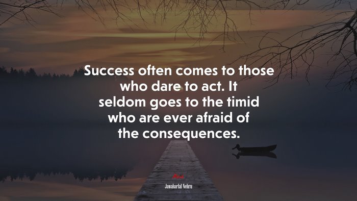 Success often comes to those who dare to act. It seldom goes to the timid who are ever afraid of the consequences. | Jawaharlal Nehru quote