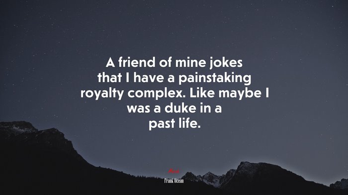 A friend of mine jokes that I have a painstaking royalty complex. Like maybe I was a duke in a past life. | Frank Ocean quote