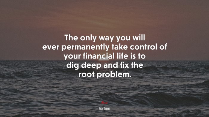 The only way you will ever permanently take control of your financial life is to dig deep and fix the root problem. | Suze Orman quote