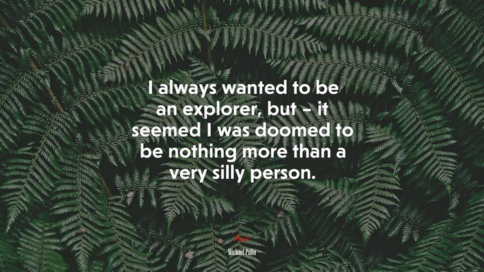 I always wanted to be an explorer, but – it seemed I was doomed to be nothing more than a very silly person. | Michael Palin quote