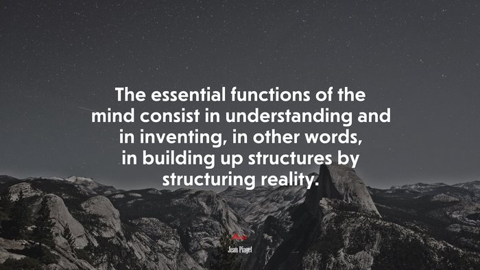The essential functions of the mind consist in understanding and in inventing, in other words, in building up structures by structuring reality. | Jean Piaget quote