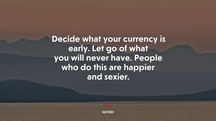 Decide what your currency is early. Let go of what you will never have. People who do this are happier and sexier. | Amy Poehler quote