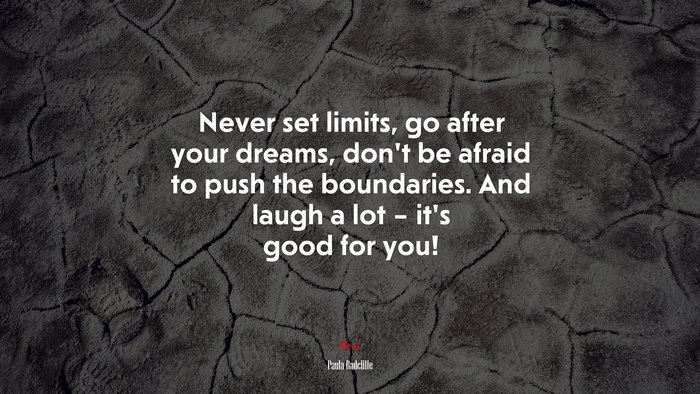 Never set limits, go after your dreams, don’t be afraid to push the boundaries. And laugh a lot – it’s good for you! | Paula Radcliffe quote