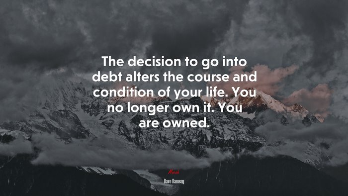 The decision to go into debt alters the course and condition of your life. You no longer own it. You are owned. | Dave Ramsey quote