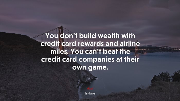 You don’t build wealth with credit card rewards and airline miles. You can’t beat the credit card companies at their own game. | Dave Ramsey quote