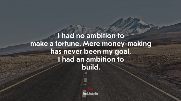 I had no ambition to make a fortune. Mere money-making has never been my goal, I had an ambition to build. | John D. Rockefeller quote