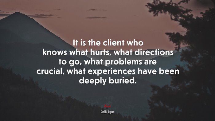 It is the client who knows what hurts, what directions to go, what problems are crucial, what experiences have been deeply buried. | Carl R. Rogers quote