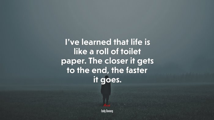 I’ve learned that life is like a roll of toilet paper. The closer it gets to the end, the faster it goes. | Andy Rooney quote