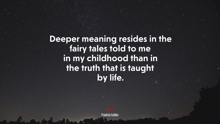 Deeper meaning resides in the fairy tales told to me in my childhood than in the truth that is taught by life. | Friedrich Schiller quote