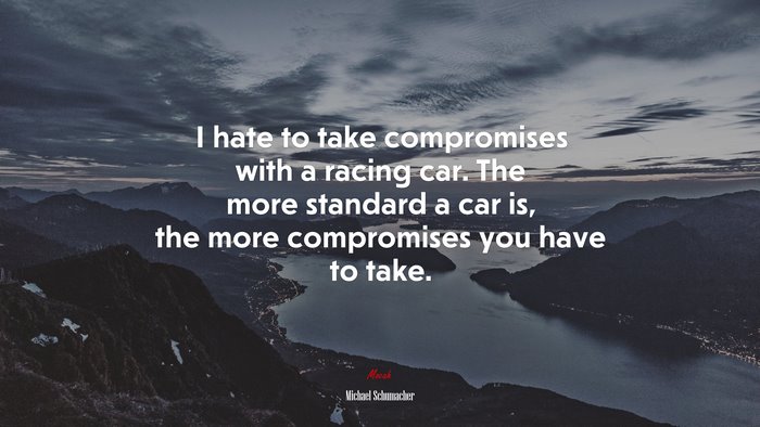 I hate to take compromises with a racing car. The more standard a car is, the more compromises you have to take. | Michael Schumacher quote