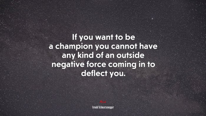 If you want to be a champion you cannot have any kind of an outside negative force coming in to deflect you. | Arnold Schwarzenegger quote