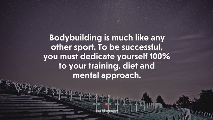 Bodybuilding is much like any other sport. To be successful, you must dedicate yourself 100% to your training, diet and mental approach. | Arnold Schwarzenegger quote