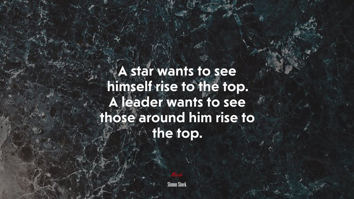 A star wants to see himself rise to the top. A leader wants to see those around him rise to the top. | Simon Sinek quote
