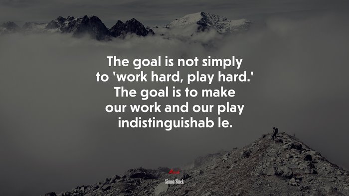 The goal is not simply to ‘work hard, play hard.’ The goal is to make our work and our play indistinguishab le. | Simon Sinek quote