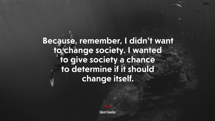 Because, remember, I didn’t want to change society. I wanted to give society a chance to determine if it should change itself. | Edward Snowden quote