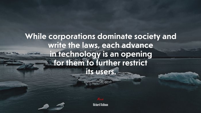 While corporations dominate society and write the laws, each advance in technology is an opening for them to further restrict its users. | Richard Stallman quote