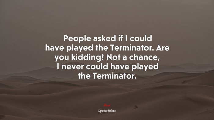 People asked if I could have played the Terminator. Are you kidding? Not a chance, I never could have played the Terminator. | Sylvester Stallone quote