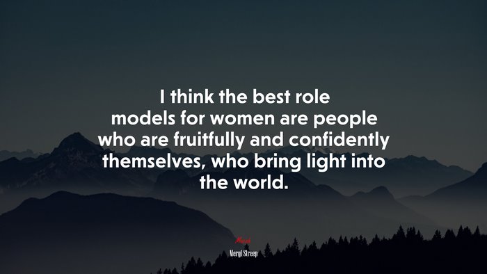 I think the best role models for women are people who are fruitfully and confidently themselves, who bring light into the world. | Meryl Streep quote