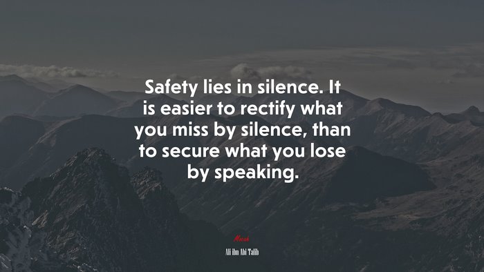 Safety lies in silence. It is easier to rectify what you miss by silence, than to secure what you lose by speaking. | Ali ibn Abi Talib quote