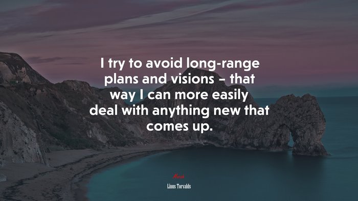 I try to avoid long-range plans and visions – that way I can more easily deal with anything new that comes up. | Linus Torvalds quote