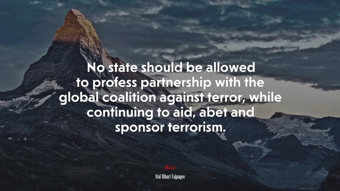 No state should be allowed to profess partnership with the global coalition against terror, while continuing to aid, abet and sponsor terrorism. | Atal Bihari Vajpayee quote